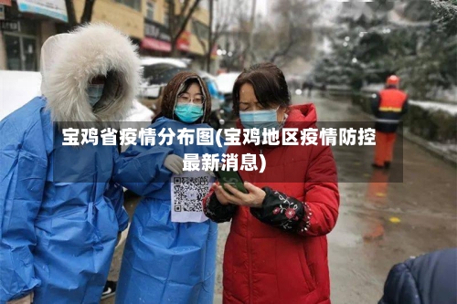 宝鸡省疫情分布图(宝鸡地区疫情防控最新消息)-第1张图片