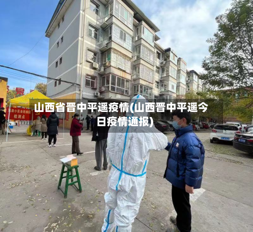山西省晋中平遥疫情(山西晋中平遥今日疫情通报)-第1张图片