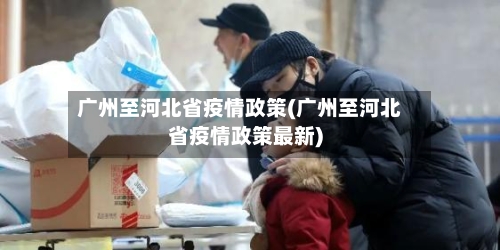 广州至河北省疫情政策(广州至河北省疫情政策最新)-第2张图片