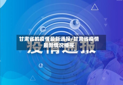 甘肃省的疫情最新通报/甘肃省疫情最新情况播报-第2张图片