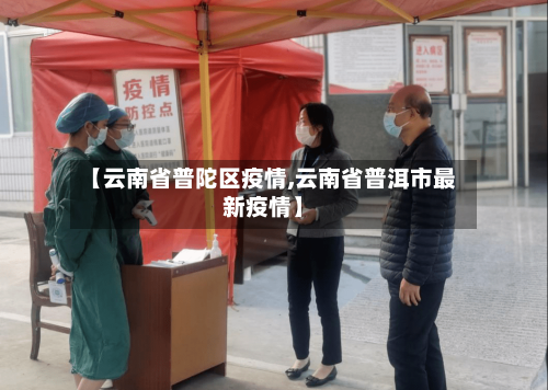 【云南省普陀区疫情,云南省普洱市最新疫情】-第1张图片