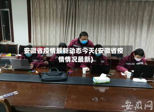 安徽省疫情最新动态今天(安徽省疫情情况最新)-第1张图片