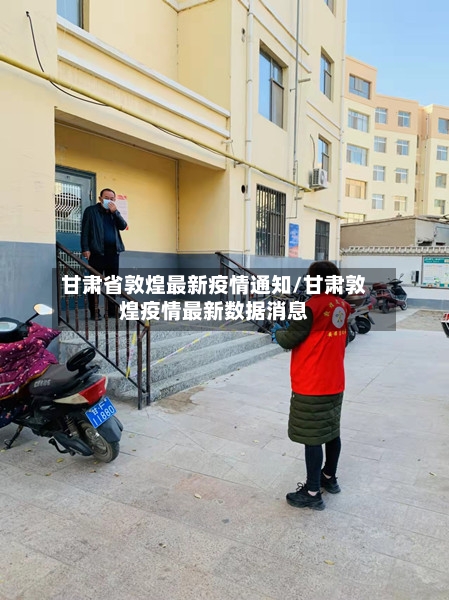 甘肃省敦煌最新疫情通知/甘肃敦煌疫情最新数据消息-第2张图片