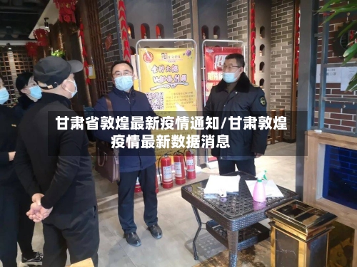 甘肃省敦煌最新疫情通知/甘肃敦煌疫情最新数据消息-第3张图片