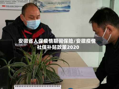 安徽省人保疫情期间保险/安徽疫情社保补贴政策2020-第3张图片