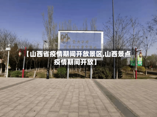 【山西省疫情期间开放景区,山西景点疫情期间开放】-第3张图片