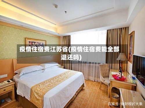 疫情住宿费江苏省(疫情住宿费能全部退还吗)-第2张图片