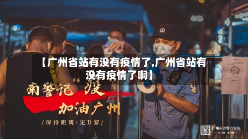 【广州省站有没有疫情了,广州省站有没有疫情了啊】-第1张图片