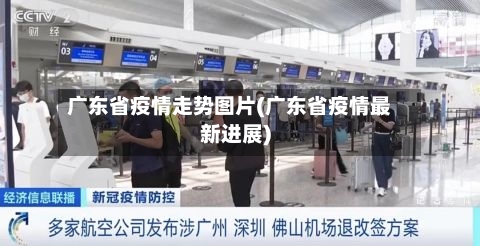 广东省疫情走势图片(广东省疫情最新进展)-第1张图片