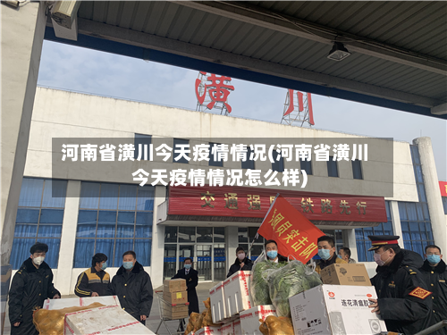 河南省潢川今天疫情情况(河南省潢川今天疫情情况怎么样)-第2张图片
