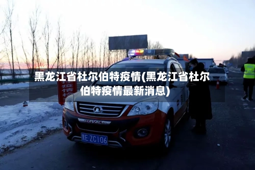 黑龙江省杜尔伯特疫情(黑龙江省杜尔伯特疫情最新消息)-第1张图片