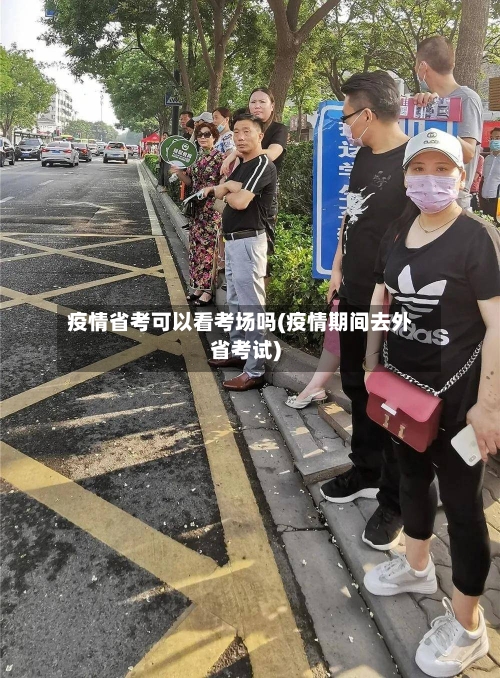 疫情省考可以看考场吗(疫情期间去外省考试)-第2张图片