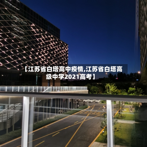 【江苏省白塔高中疫情,江苏省白塔高级中学2021高考】-第2张图片