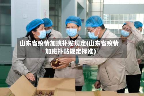 山东省疫情加班补贴规定(山东省疫情加班补贴规定标准)-第1张图片