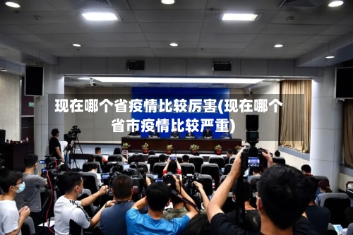 现在哪个省疫情比较厉害(现在哪个省市疫情比较严重)-第3张图片