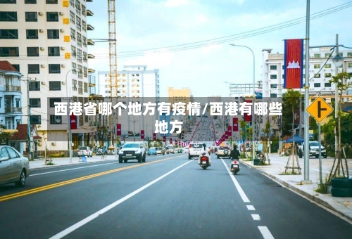 西港省哪个地方有疫情/西港有哪些地方-第1张图片