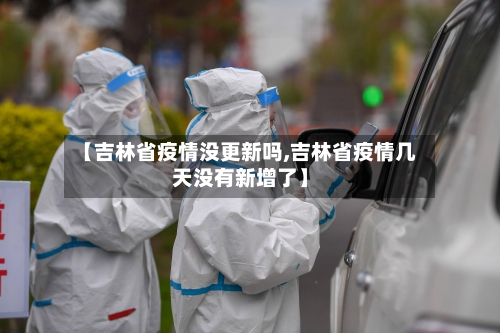 【吉林省疫情没更新吗,吉林省疫情几天没有新增了】-第1张图片