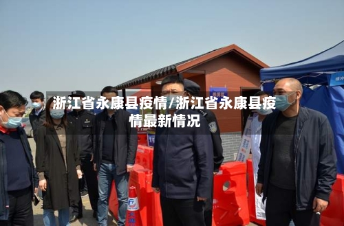 浙江省永康县疫情/浙江省永康县疫情最新情况-第1张图片