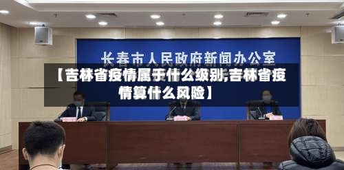 【吉林省疫情属于什么级别,吉林省疫情算什么风险】-第2张图片
