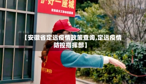 【安徽省定远疫情政策查询,定远疫情防控指挥部】-第2张图片