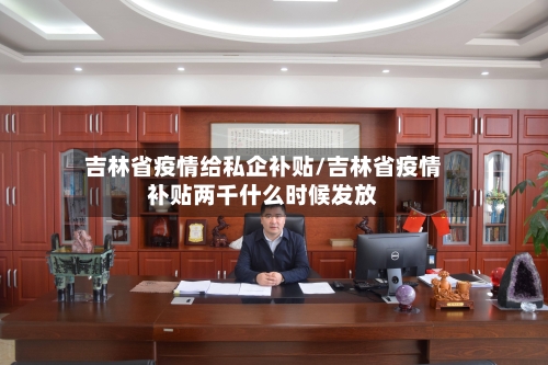 吉林省疫情给私企补贴/吉林省疫情补贴两千什么时候发放-第1张图片