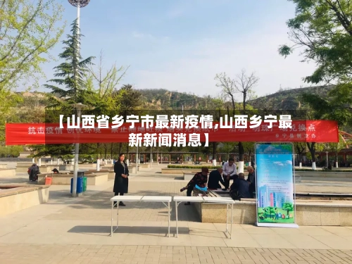 【山西省乡宁市最新疫情,山西乡宁最新新闻消息】-第2张图片