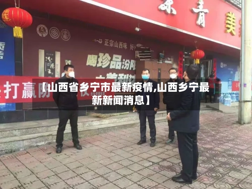 【山西省乡宁市最新疫情,山西乡宁最新新闻消息】-第3张图片