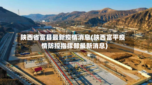 陕西省富县最新疫情消息(陕西富平疫情防控指挥部最新消息)-第1张图片