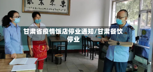 甘肃省疫情饭店停业通知/甘肃餐饮停业-第1张图片