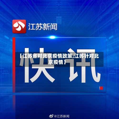 【江苏省对北京疫情政策,江苏针对北京疫情】-第1张图片