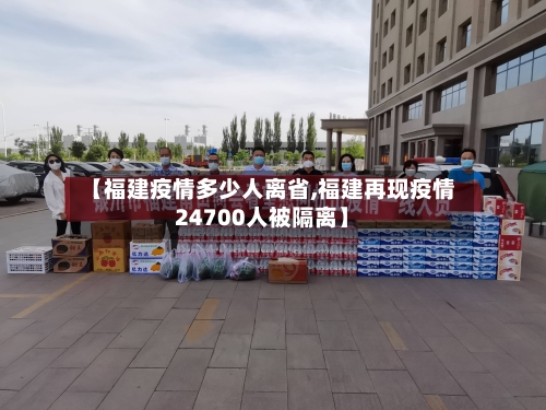 【福建疫情多少人离省,福建再现疫情24700人被隔离】-第2张图片