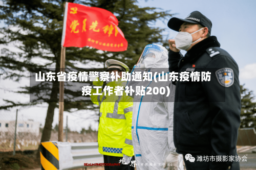 山东省疫情警察补助通知(山东疫情防疫工作者补贴200)-第3张图片