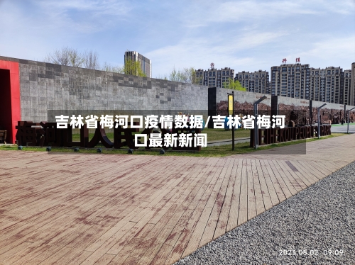 吉林省梅河口疫情数据/吉林省梅河口最新新闻-第2张图片