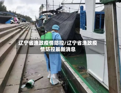 辽宁省渔政疫情防控/辽宁省渔政疫情防控最新消息-第1张图片