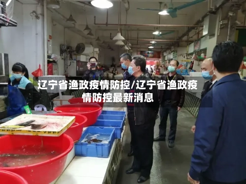 辽宁省渔政疫情防控/辽宁省渔政疫情防控最新消息-第2张图片