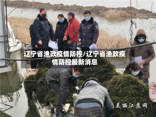 辽宁省渔政疫情防控/辽宁省渔政疫情防控最新消息-第3张图片