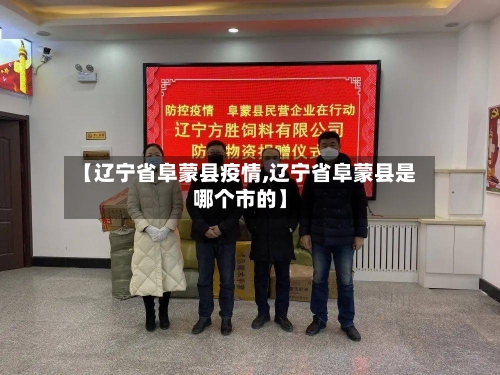 【辽宁省阜蒙县疫情,辽宁省阜蒙县是哪个市的】-第2张图片