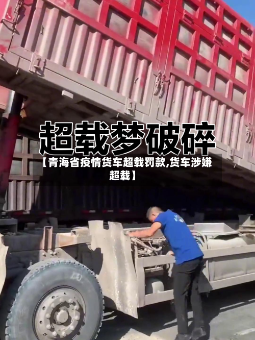 【青海省疫情货车超载罚款,货车涉嫌超载】-第1张图片