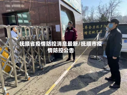 抚顺省疫情防控消息最新/抚顺市疫情防控公告-第3张图片