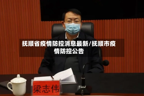 抚顺省疫情防控消息最新/抚顺市疫情防控公告-第1张图片