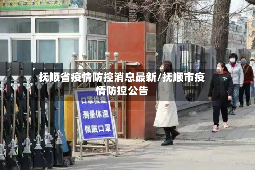 抚顺省疫情防控消息最新/抚顺市疫情防控公告-第2张图片