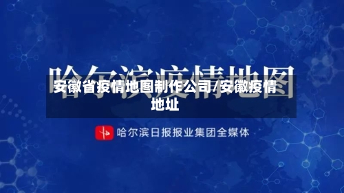 安徽省疫情地图制作公司/安徽疫情地址-第1张图片