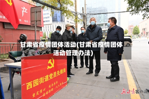 甘肃省疫情团体活动(甘肃省疫情团体活动管理办法)-第1张图片