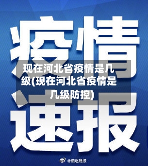 现在河北省疫情是几级(现在河北省疫情是几级防控)-第1张图片