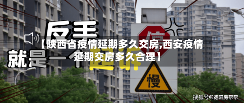 【陕西省疫情延期多久交房,西安疫情延期交房多久合理】-第2张图片