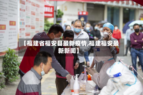 【福建省福安县最新疫情,福建福安最新新闻】-第1张图片
