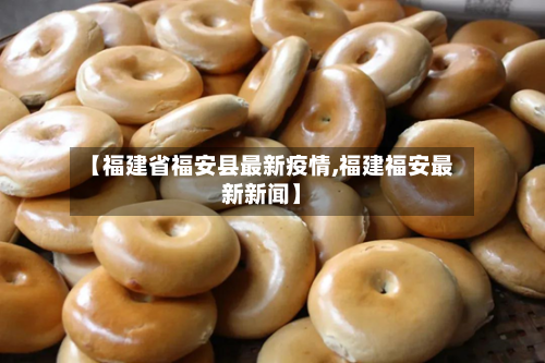【福建省福安县最新疫情,福建福安最新新闻】-第2张图片