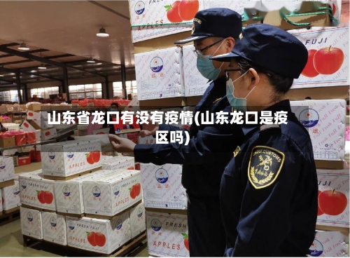 山东省龙口有没有疫情(山东龙口是疫区吗)-第1张图片
