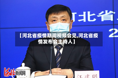 【河北省疫情期间视频会见,河北省疫情发布会主持人】-第1张图片