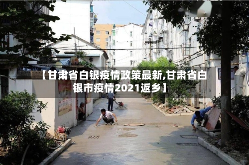 【甘肃省白银疫情政策最新,甘肃省白银市疫情2021返乡】-第2张图片